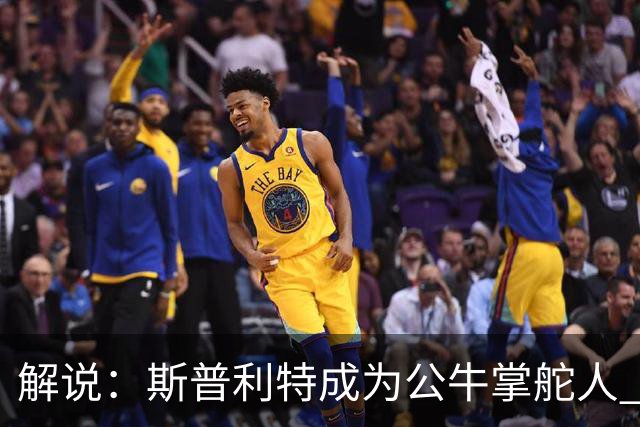 解说：斯普利特成为公牛掌舵人 开拓者老板坚信自己的运营逻辑？